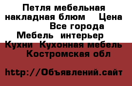 Петля мебельная накладная блюм  › Цена ­ 100 - Все города Мебель, интерьер » Кухни. Кухонная мебель   . Костромская обл.